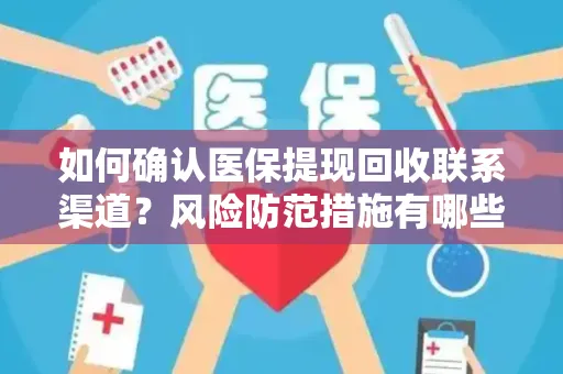 如何确认医保提现回收联系渠道？风险防范措施有哪些？